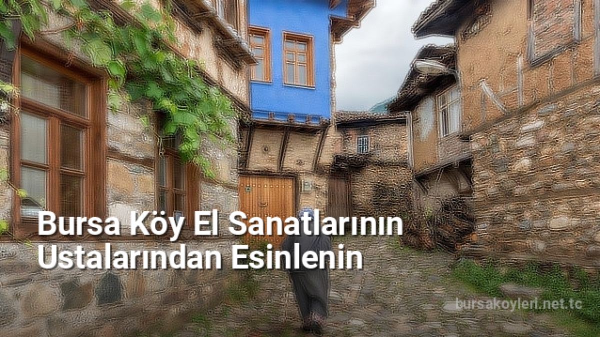 Bursa Köy El Sanatlarının Ustalarından Esinlenin - bursakoyleri.net.tc